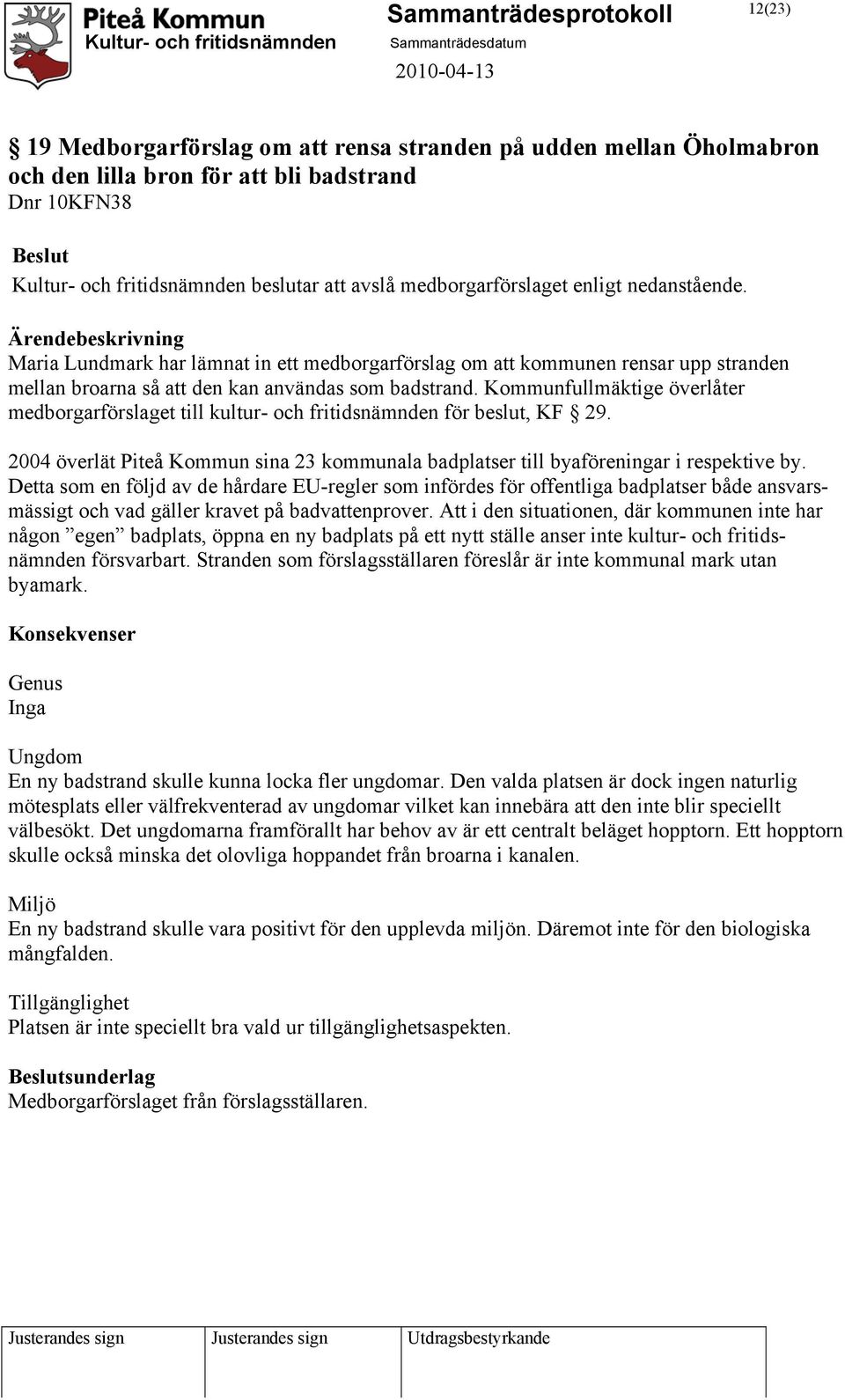 Kommunfullmäktige överlåter medborgarförslaget till kultur- och fritidsnämnden för beslut, KF 29. 2004 överlät Piteå Kommun sina 23 kommunala badplatser till byaföreningar i respektive by.