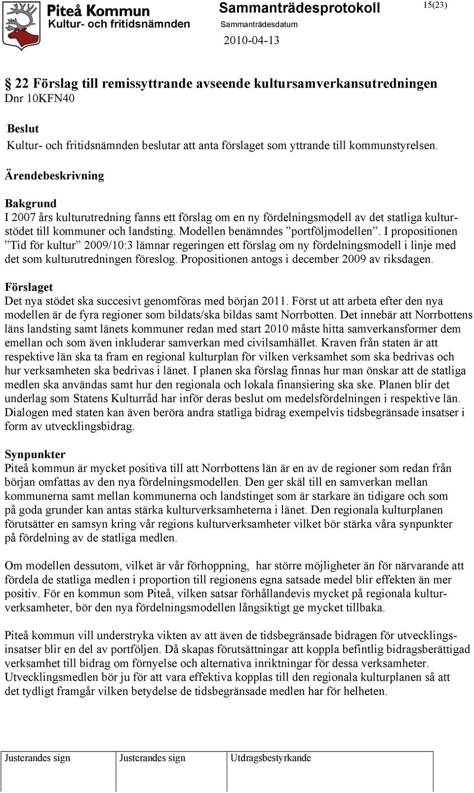 I propositionen Tid för kultur 2009/10:3 lämnar regeringen ett förslag om ny fördelningsmodell i linje med det som kulturutredningen föreslog. Propositionen antogs i december 2009 av riksdagen.