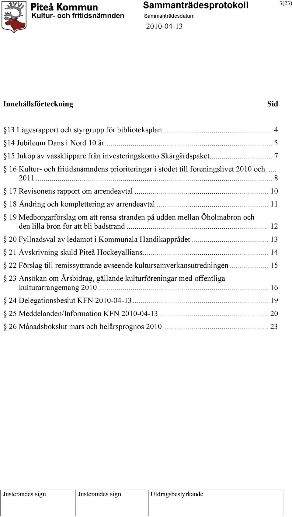 .. 11 19 Medborgarförslag om att rensa stranden på udden mellan Öholmabron och den lilla bron för att bli badstrand... 12 20 Fyllnadsval av ledamot i Kommunala Handikapprådet.