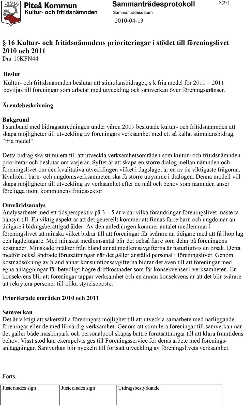 Bakgrund I samband med bidragsutredningen under våren 2009 beslutade kultur- och fritidsnämnden att skapa möjligheter till utveckling av föreningars verksamhet med ett så kallat stimulansbidrag, fria