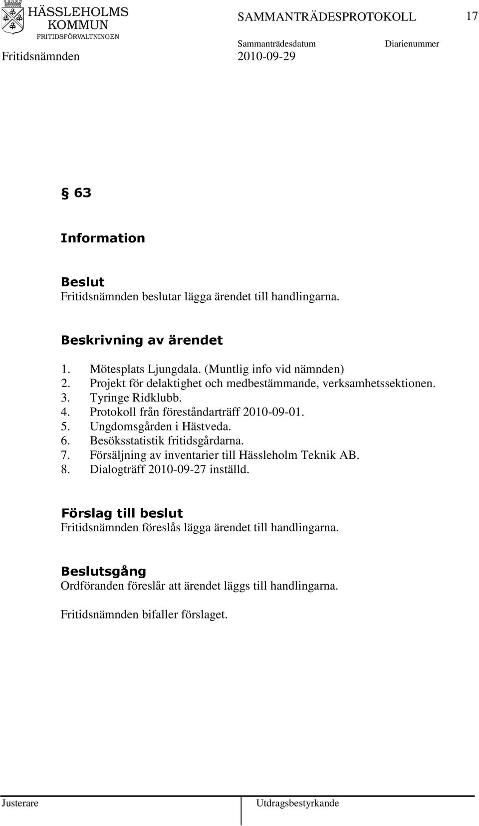 Ungdomsgården i Hästveda. 6. Besöksstatistik fritidsgårdarna. 7. Försäljning av inventarier till Hässleholm Teknik AB. 8.