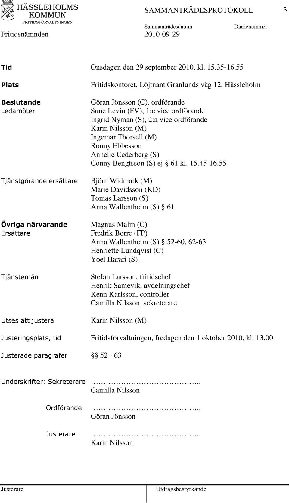 Levin (FV), 1:e vice ordförande Ingrid Nyman (S), 2:a vice ordförande Karin Nilsson (M) Ingemar Thorsell (M) Ronny Ebbesson Annelie Cederberg (S) Conny Bengtsson (S) ej 61 kl. 15.45-16.