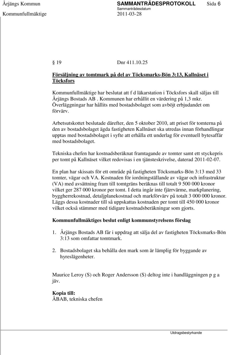 Kommunen har erhållit en värdering på 1,3 mkr. Överläggningar har hållits med bostadsbolaget som avböjt erbjudandet om förvärv.