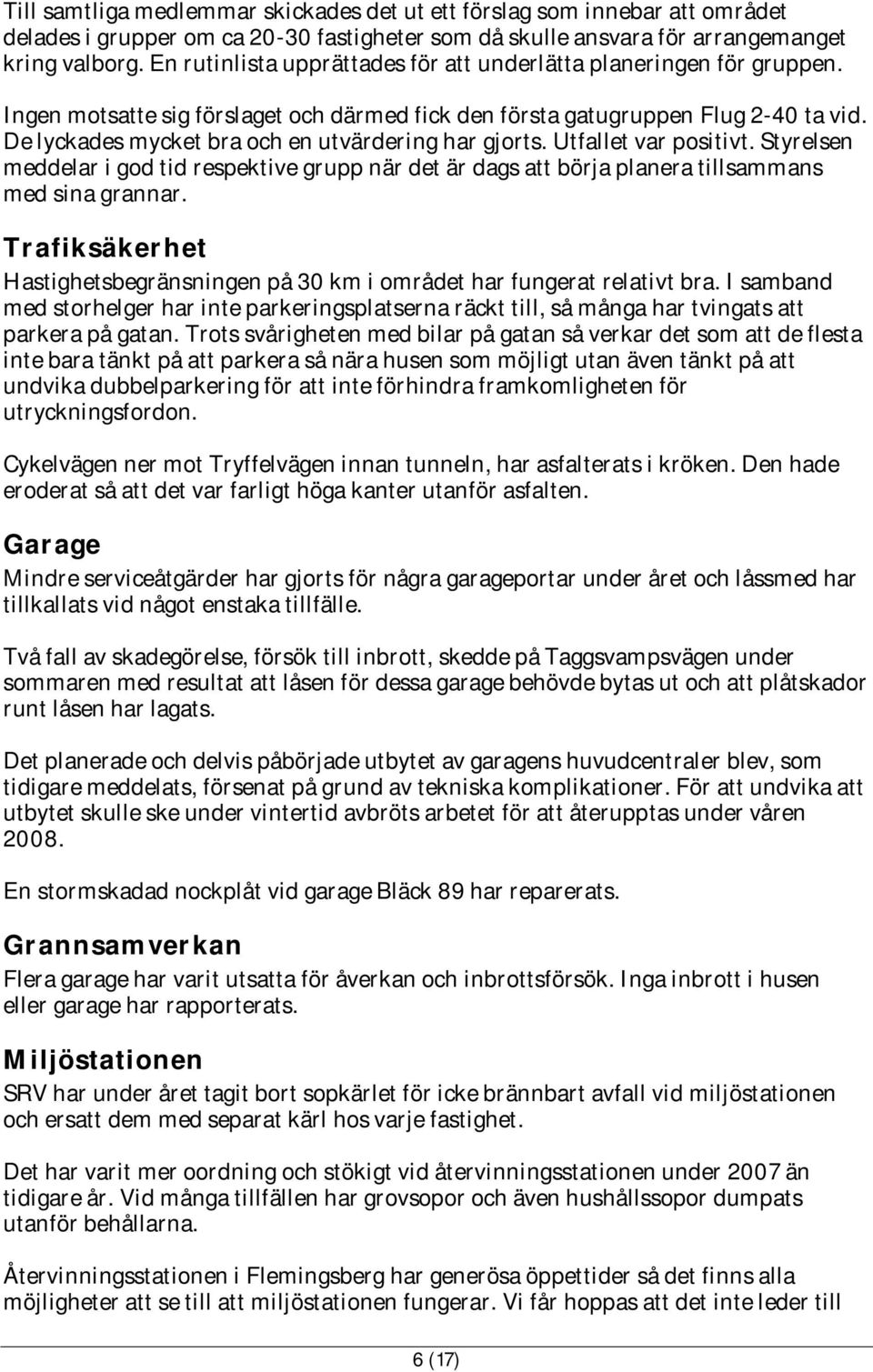 De lyckades mycket bra och en utvärdering har gjorts. Utfallet var positivt. Styrelsen meddelar i god tid respektive grupp när det är dags att börja planera tillsammans med sina grannar.