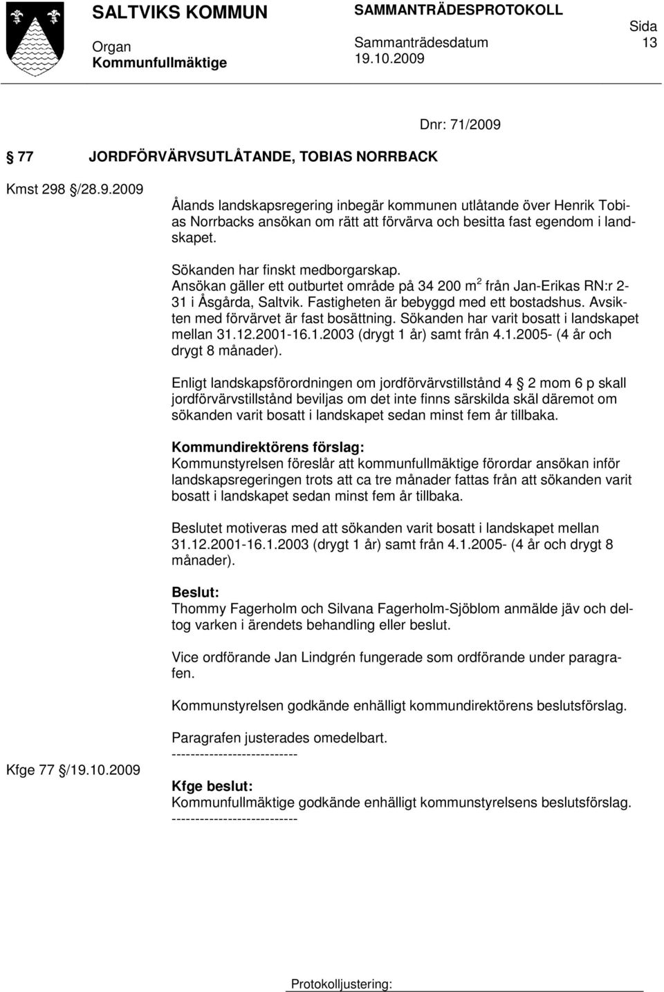 Avsikten med förvärvet är fast bosättning. Sökanden har varit bosatt i landskapet mellan 31.12.2001-16.1.2003 (drygt 1 år) samt från 4.1.2005- (4 år och drygt 8 månader).