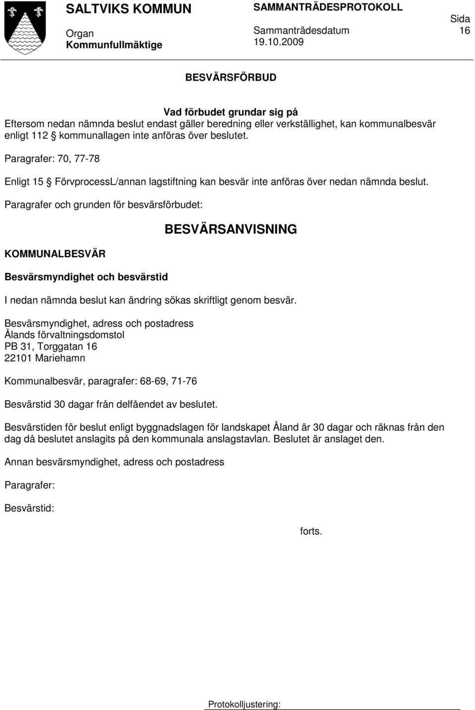 Paragrafer och grunden för besvärsförbudet: KOMMUNALBESVÄR Besvärsmyndighet och besvärstid BESVÄRSANVISNING I nedan nämnda beslut kan ändring sökas skriftligt genom besvär.