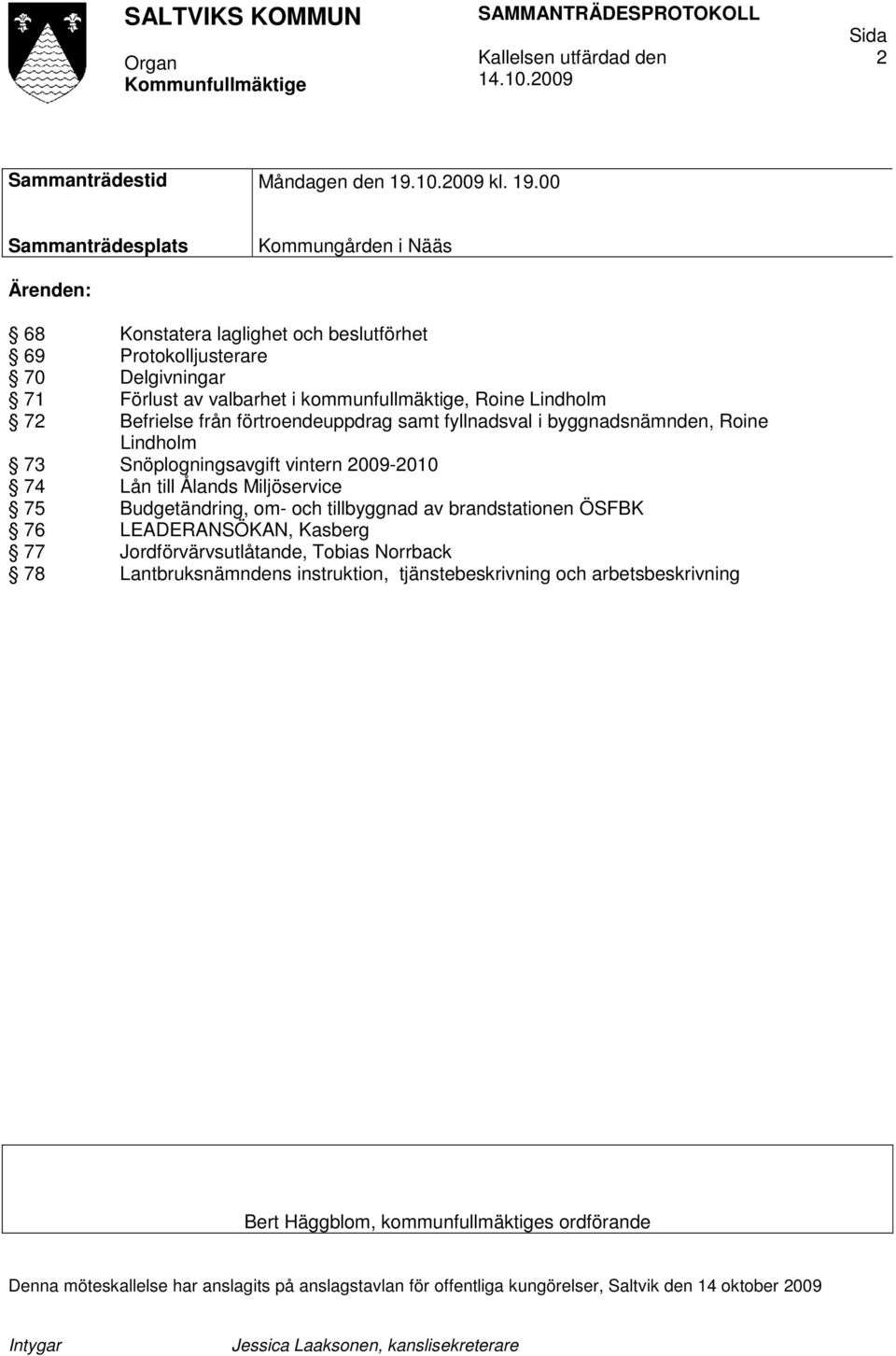 Befrielse från förtroendeuppdrag samt fyllnadsval i byggnadsnämnden, Roine Lindholm 73 Snöplogningsavgift vintern 2009-2010 74 Lån till Ålands Miljöservice 75 Budgetändring, om- och tillbyggnad av