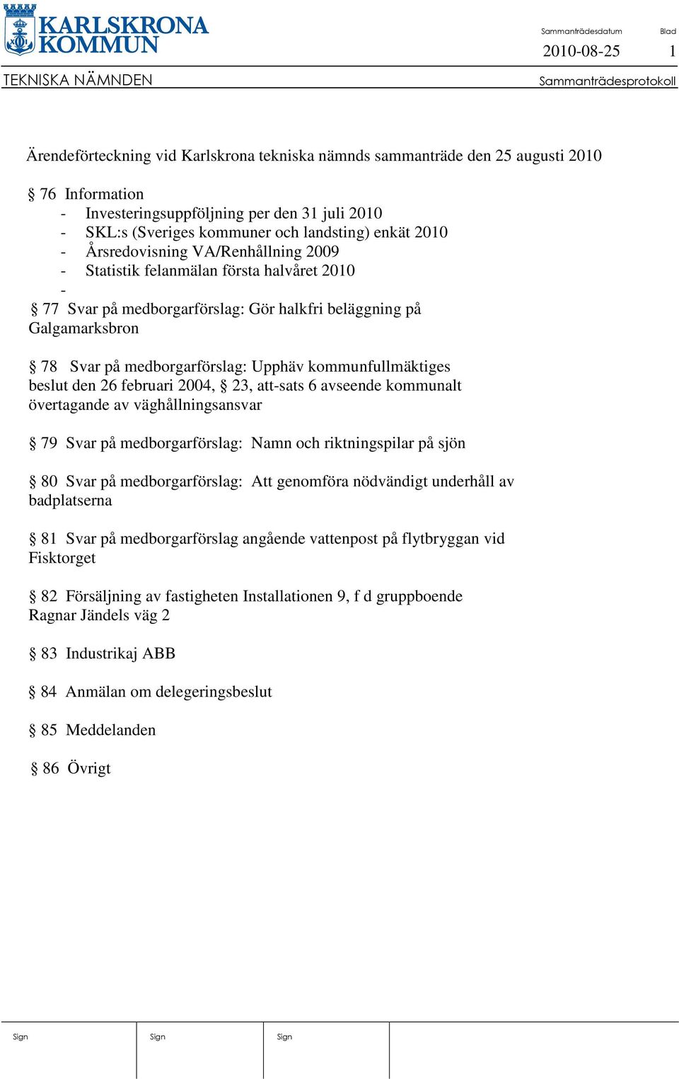 kommunfullmäktiges beslut den 26 februari 2004, 23, att-sats 6 avseende kommunalt övertagande av väghållningsansvar 79 Svar på medborgarförslag: Namn och riktningspilar på sjön 80 Svar på