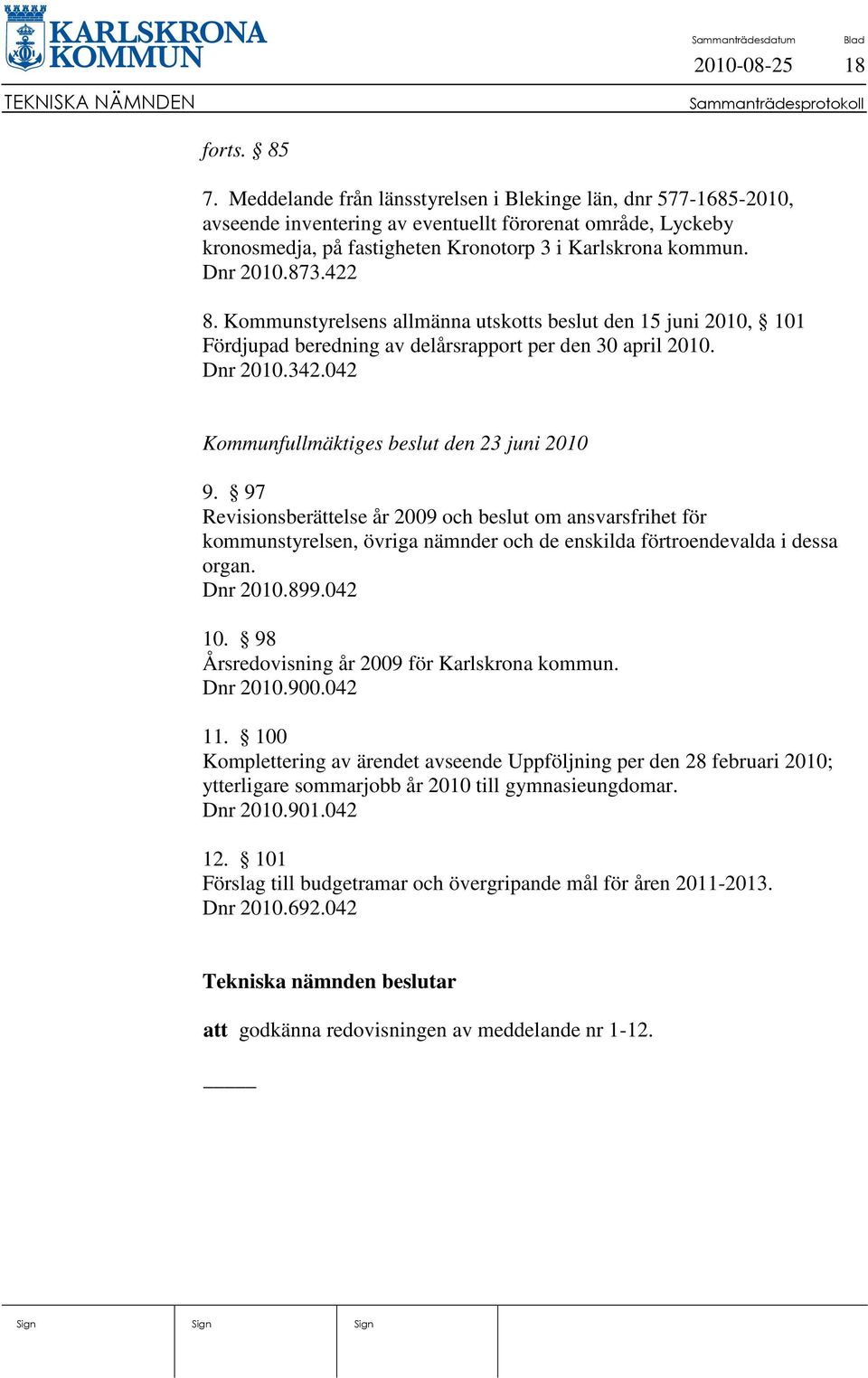 422 8. Kommunstyrelsens allmänna utskotts beslut den 15 juni 2010, 101 Fördjupad beredning av delårsrapport per den 30 april 2010. Dnr 2010.342.042 Kommunfullmäktiges beslut den 23 juni 2010 9.