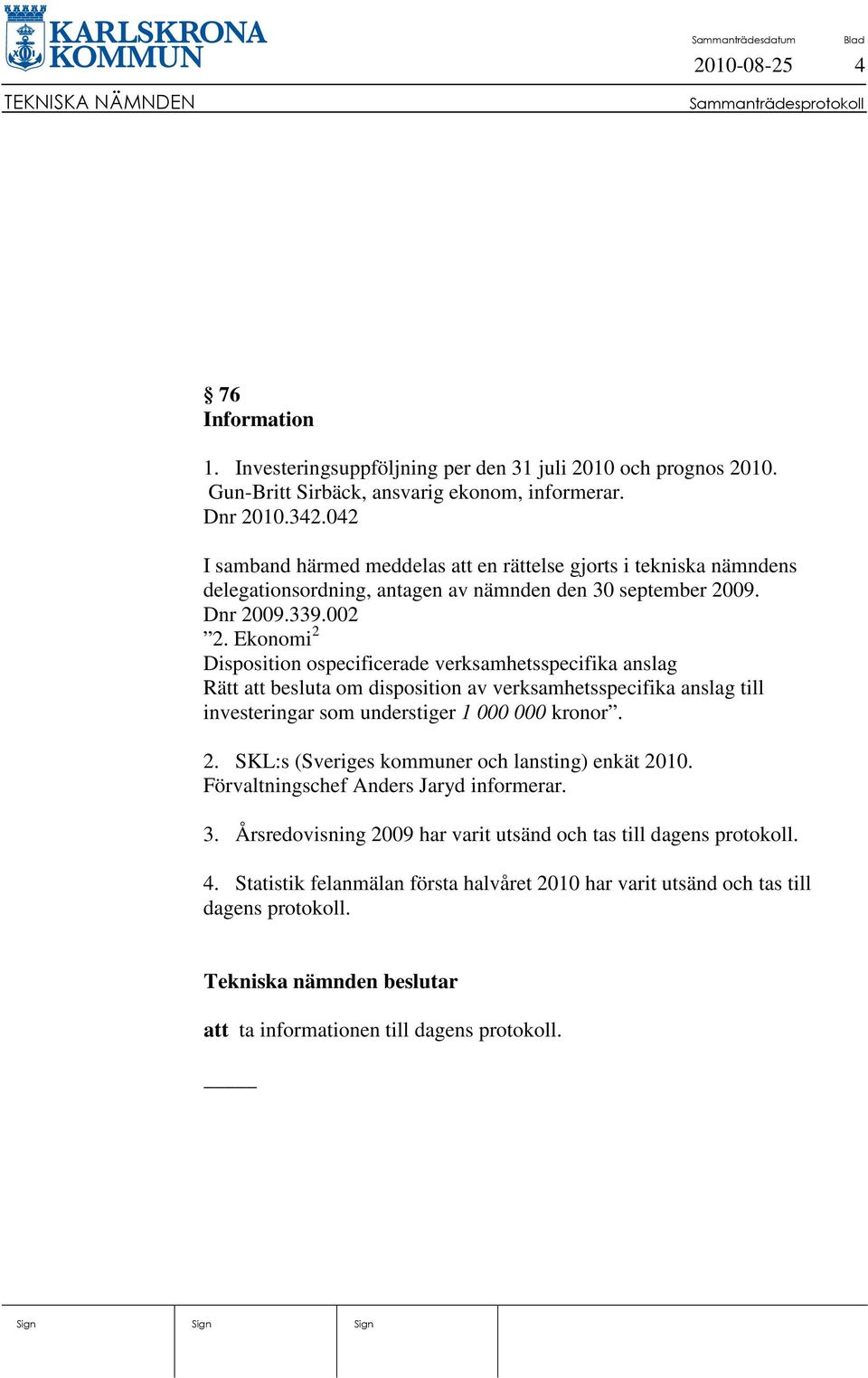 Ekonomi 2 Disposition ospecificerade verksamhetsspecifika anslag Rätt att besluta om disposition av verksamhetsspecifika anslag till investeringar som understiger 1 000 000 kronor. 2. SKL:s (Sveriges kommuner och lansting) enkät 2010.