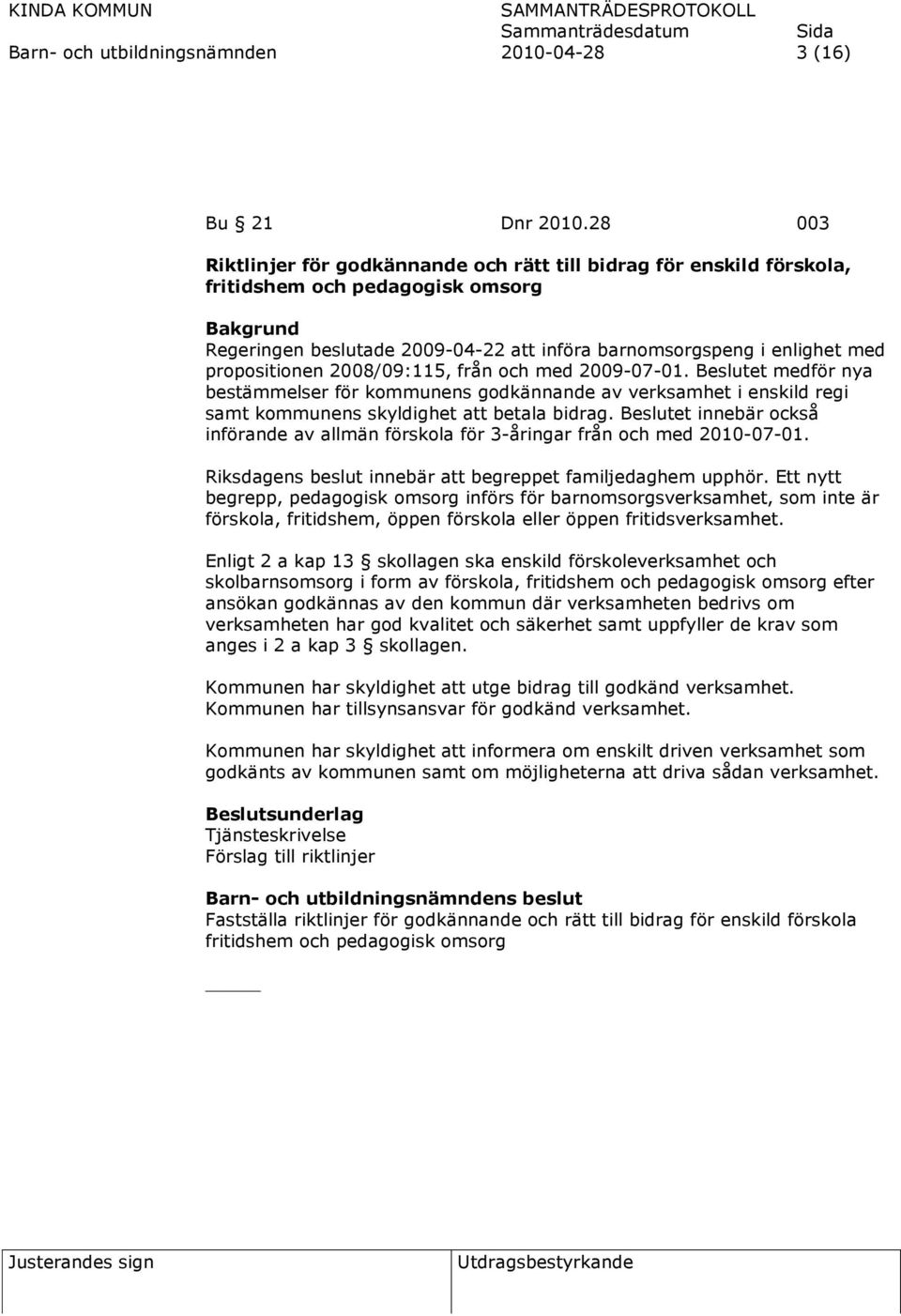 2008/09:115, från och med 2009-07-01. Beslutet medför nya bestämmelser för kommunens godkännande av verksamhet i enskild regi samt kommunens skyldighet att betala bidrag.