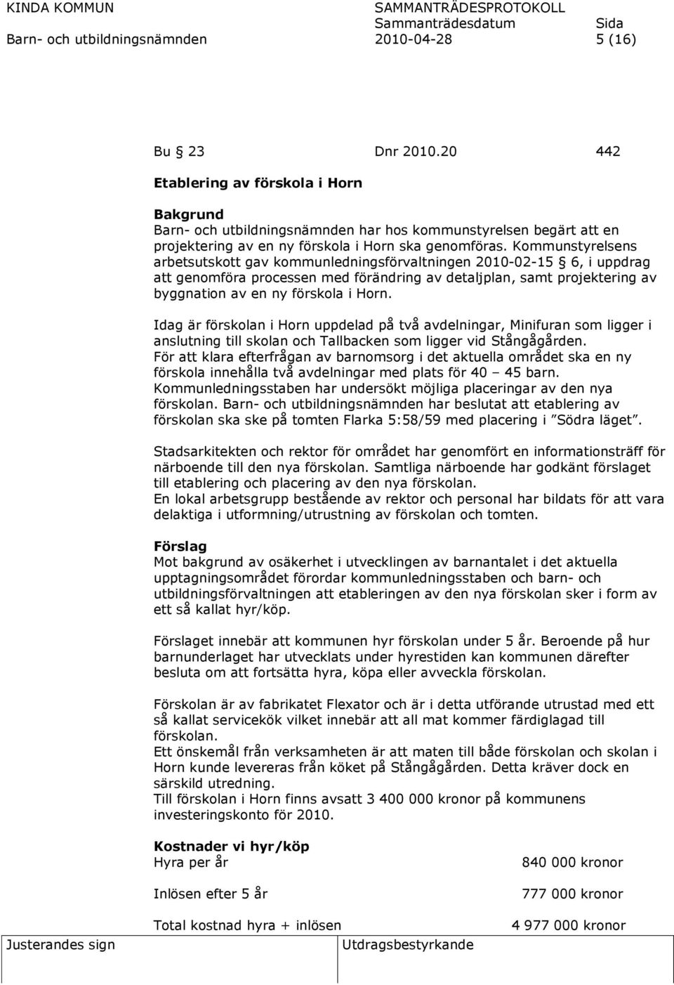 Kommunstyrelsens arbetsutskott gav kommunledningsförvaltningen 2010-02-15 6, i uppdrag att genomföra processen med förändring av detaljplan, samt projektering av byggnation av en ny förskola i Horn.