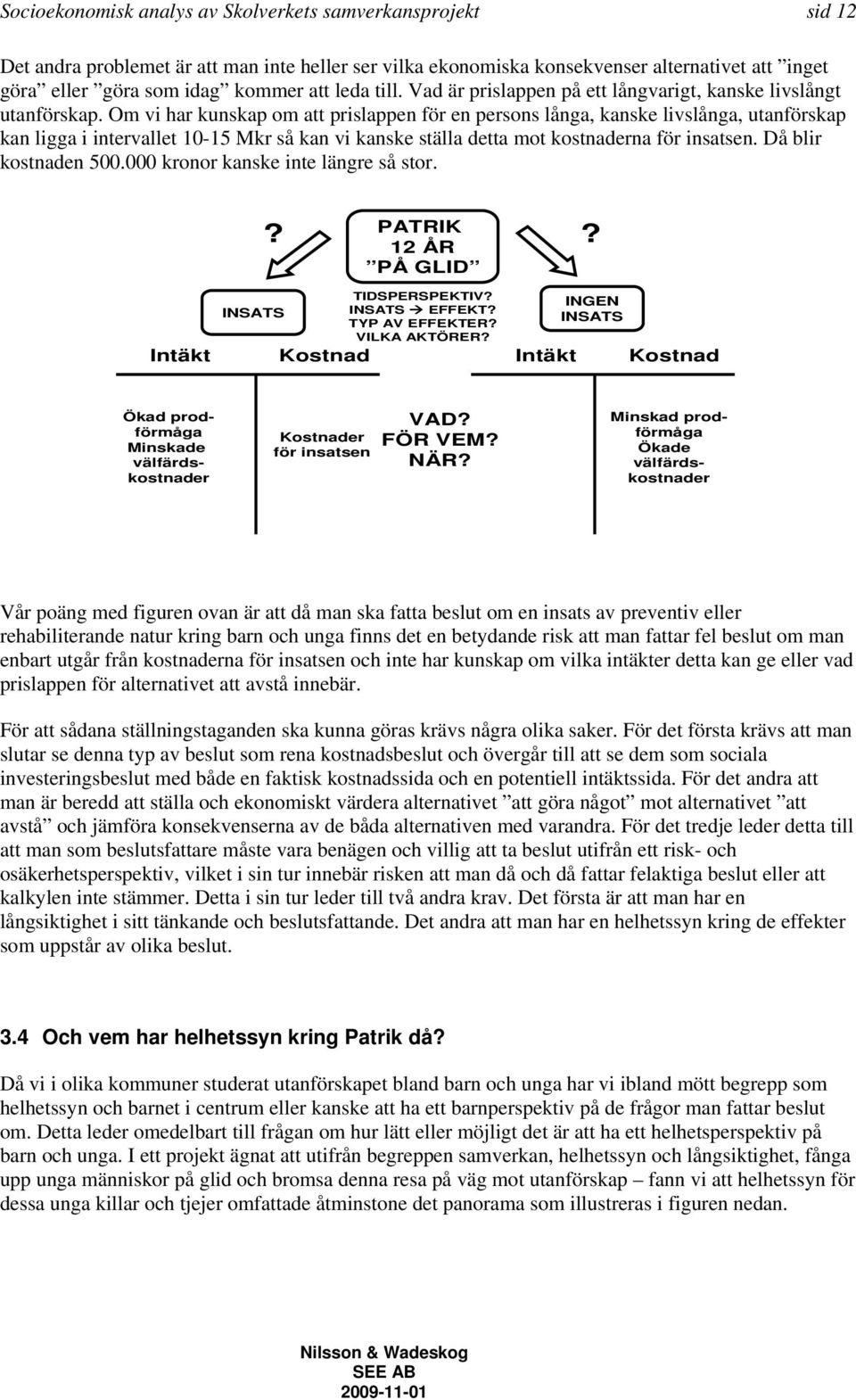 Om vi har kunskap om att prislappen för en persons långa, kanske livslånga, utanförskap kan ligga i intervallet 10-15 Mkr så kan vi kanske ställa detta mot kostnaderna för insatsen.