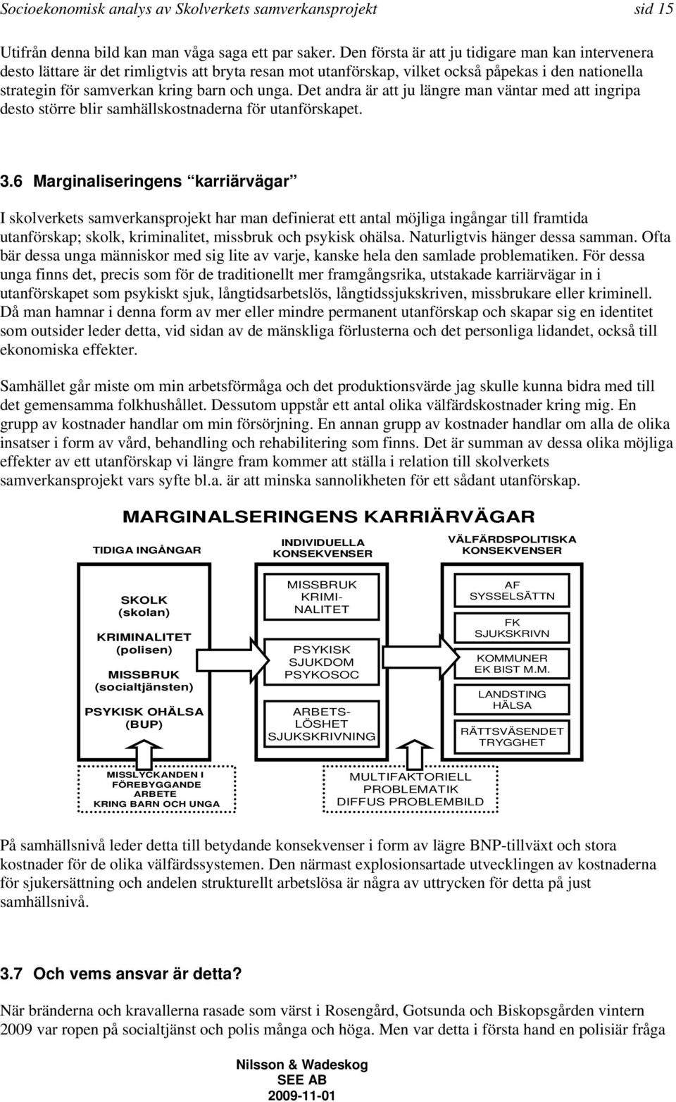 Det andra är att ju längre man väntar med att ingripa desto större blir samhällskostnaderna för utanförskapet. 3.