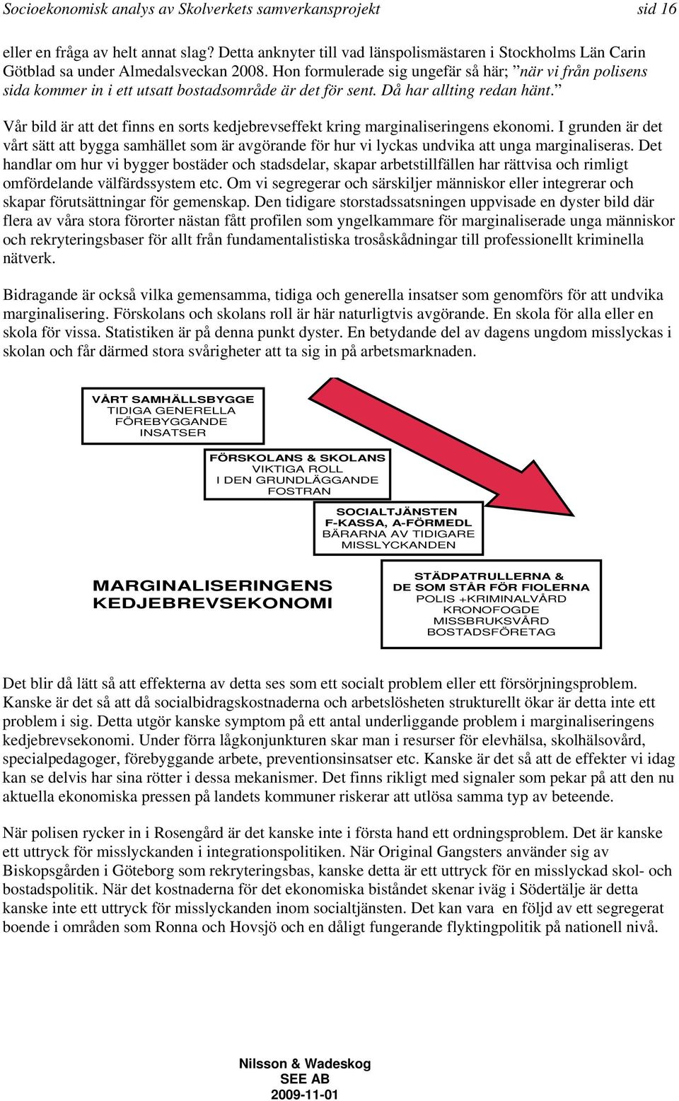 Vår bild är att det finns en sorts kedjebrevseffekt kring marginaliseringens ekonomi. I grunden är det vårt sätt att bygga samhället som är avgörande för hur vi lyckas undvika att unga marginaliseras.