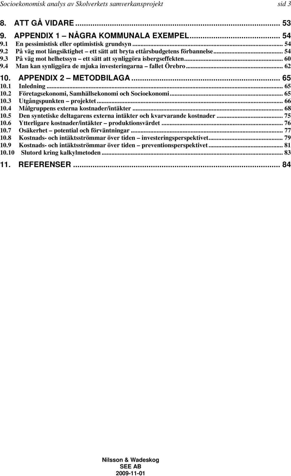 .. 60 9.4 Man kan synliggöra de mjuka investeringarna fallet Örebro... 62 10. APPENDIX 2 METODBILAGA... 65 10.1 Inledning... 65 10.2 Företagsekonomi, Samhällsekonomi och Socioekonomi... 65 10.3 Utgångspunkten projektet.