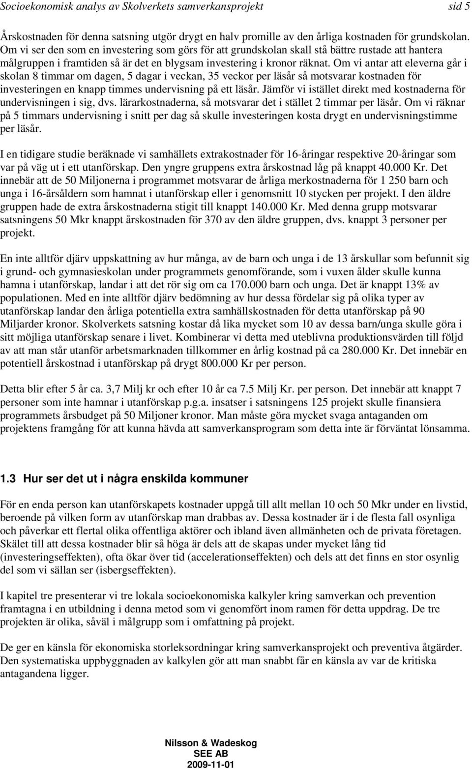 Om vi antar att eleverna går i skolan 8 timmar om dagen, 5 dagar i veckan, 35 veckor per läsår så motsvarar kostnaden för investeringen en knapp timmes undervisning på ett läsår.