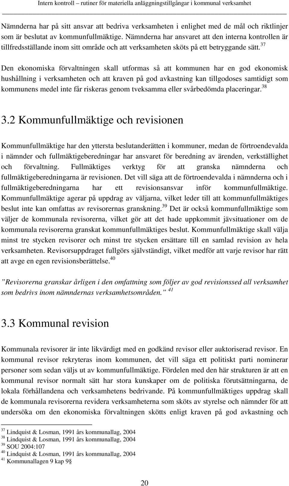 37 Den ekonomiska förvaltningen skall utformas så att kommunen har en god ekonomisk hushållning i verksamheten och att kraven på god avkastning kan tillgodoses samtidigt som kommunens medel inte får