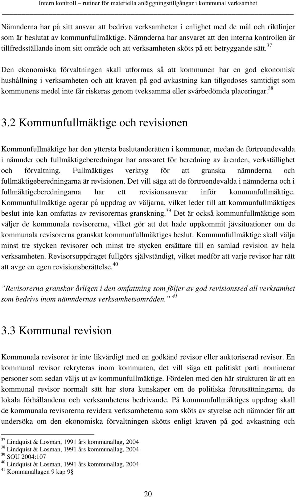 37 Den ekonomiska förvaltningen skall utformas så att kommunen har en god ekonomisk hushållning i verksamheten och att kraven på god avkastning kan tillgodoses samtidigt som kommunens medel inte får