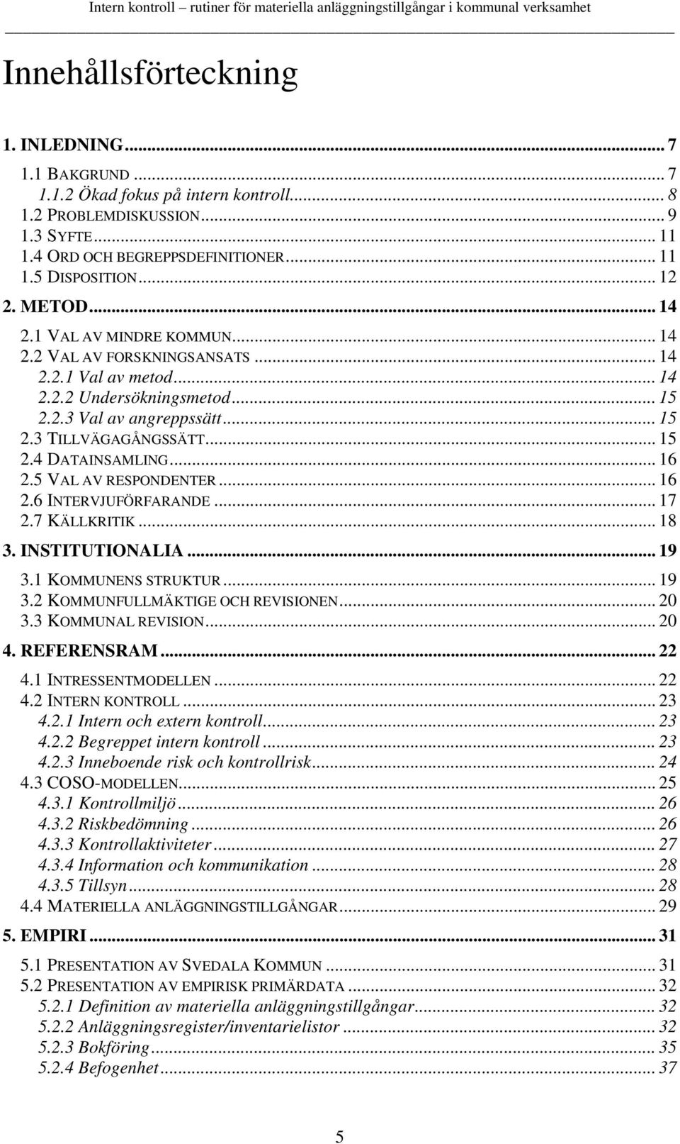 .. 15 2.4 DATAINSAMLING... 16 2.5 VAL AV RESPONDENTER... 16 2.6 INTERVJUFÖRFARANDE... 17 2.7 KÄLLKRITIK... 18 3. INSTITUTIONALIA... 19 3.1 KOMMUNENS STRUKTUR... 19 3.2 KOMMUNFULLMÄKTIGE OCH REVISIONEN.