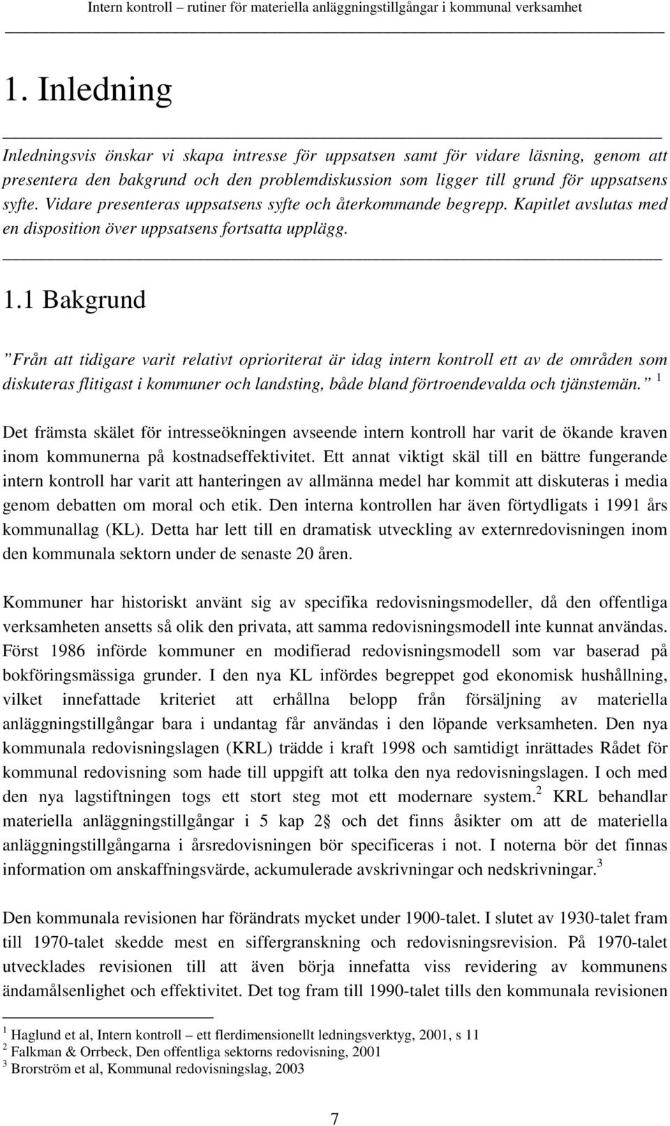 1 Bakgrund Från att tidigare varit relativt oprioriterat är idag intern kontroll ett av de områden som diskuteras flitigast i kommuner och landsting, både bland förtroendevalda och tjänstemän.
