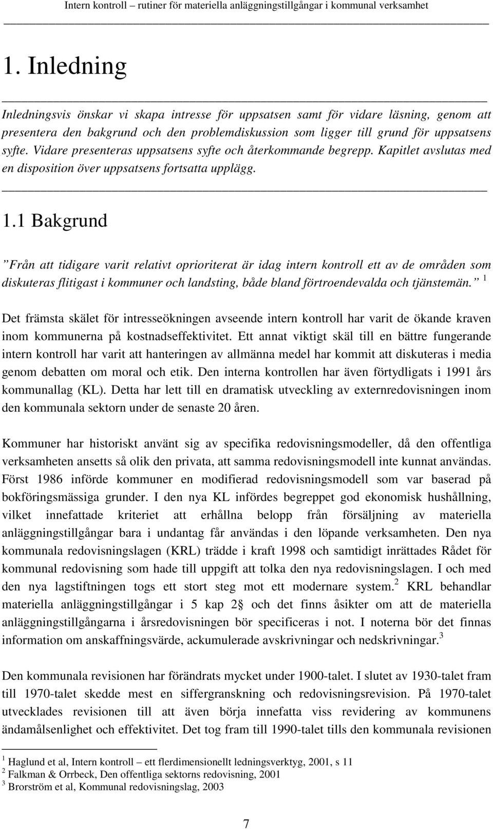 1 Bakgrund Från att tidigare varit relativt oprioriterat är idag intern kontroll ett av de områden som diskuteras flitigast i kommuner och landsting, både bland förtroendevalda och tjänstemän.