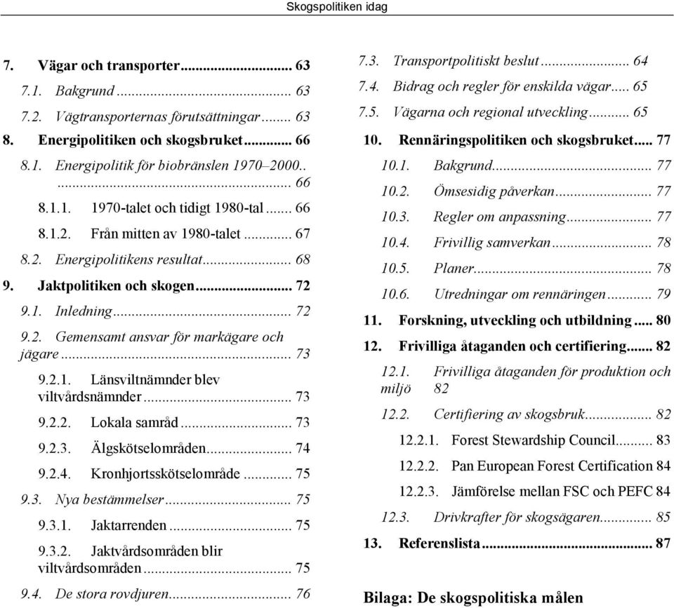 .. 73 9.2.2. Lokala samråd... 73 9.2.3. Älgskötselområden... 74 9.2.4. Kronhjortsskötselområde... 75 9.3. Nya bestämmelser... 75 9.3.1. Jaktarrenden... 75 9.3.2. Jaktvårdsområden blir viltvårdsområden.