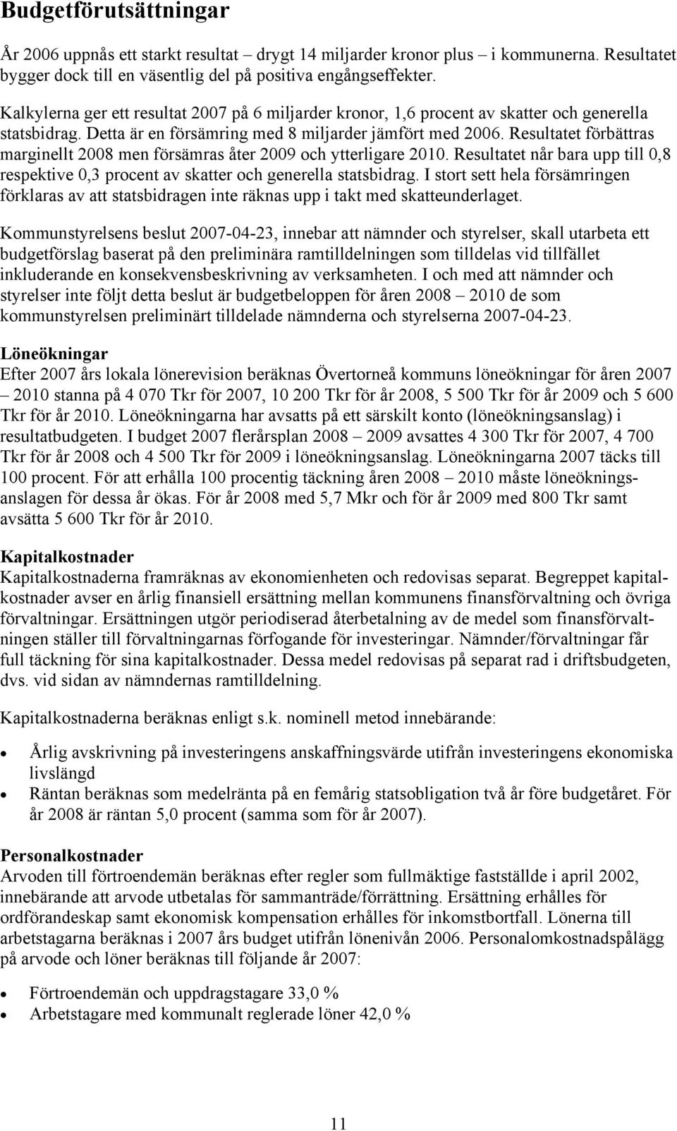 Resultatet förbättras marginellt 2008 men försämras åter 2009 och ytterligare 2010. Resultatet når bara upp till 0,8 respektive 0,3 procent av skatter och generella statsbidrag.