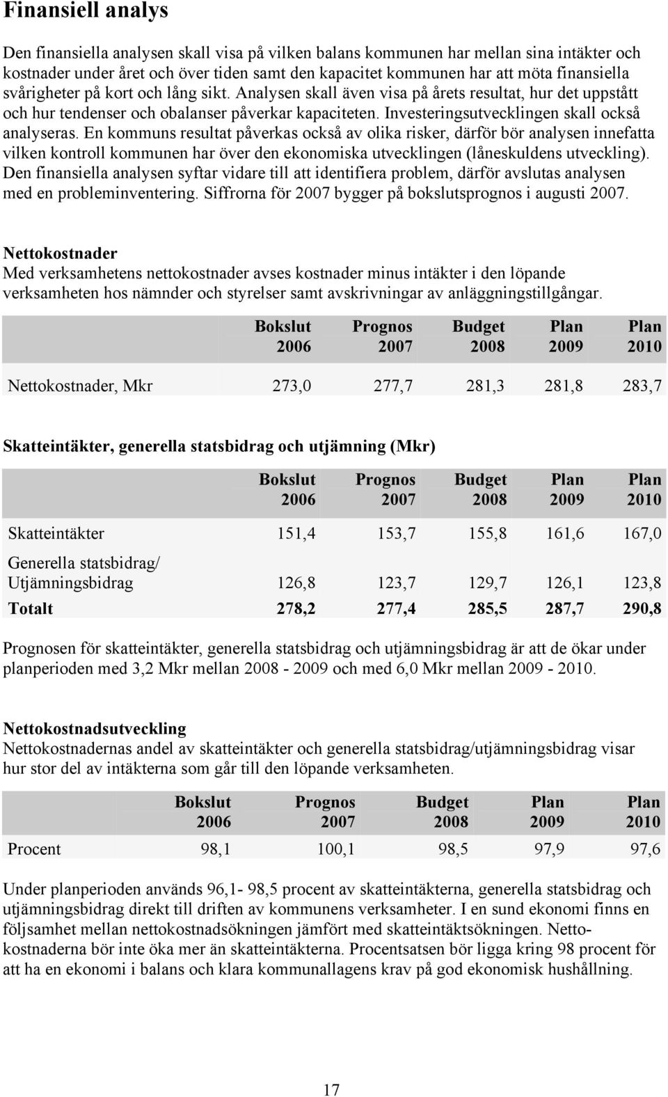 En kommuns resultat påverkas också av olika risker, därför bör analysen innefatta vilken kontroll kommunen har över den ekonomiska utvecklingen (låneskuldens utveckling).