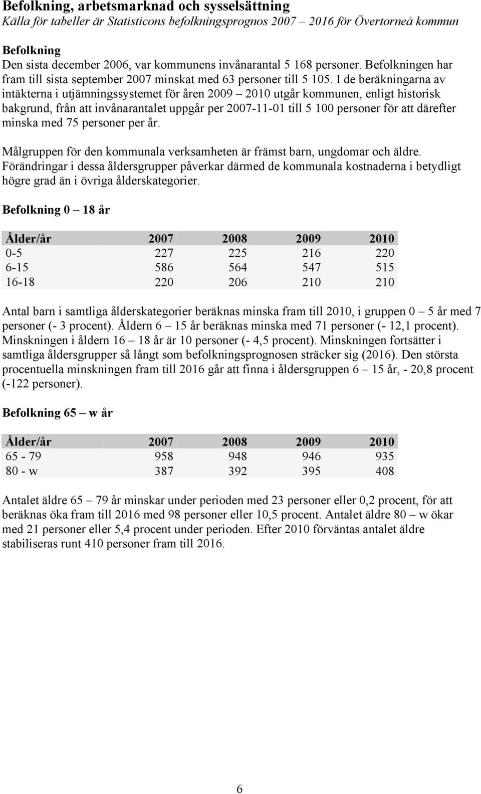 I de beräkningarna av intäkterna i utjämningssystemet för åren 2009 2010 utgår kommunen, enligt historisk bakgrund, från att invånarantalet uppgår per 2007-11-01 till 5 100 personer för att därefter