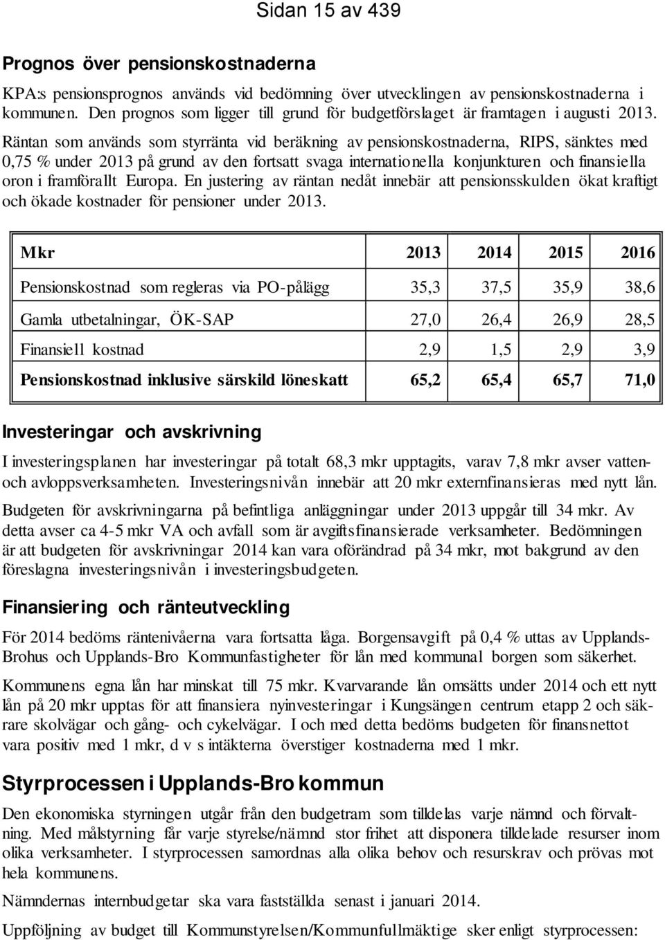 Räntan som används som styrränta vid beräkning av pensionskostnaderna, RIPS, sänktes med 0,75 % under 2013 på grund av den fortsatt svaga internationella konjunkturen och finansiella oron i