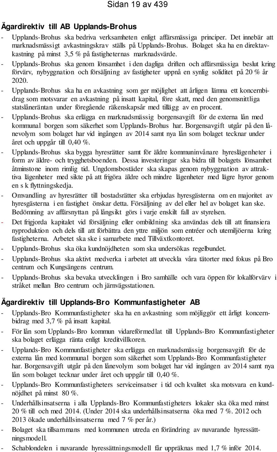 - Upplands-Brohus ska genom lönsamhet i den dagliga driften och affärsmässiga beslut kring förvärv, nybyggnation och försäljning av fastigheter uppnå en synlig soliditet på 20 % år 2020.