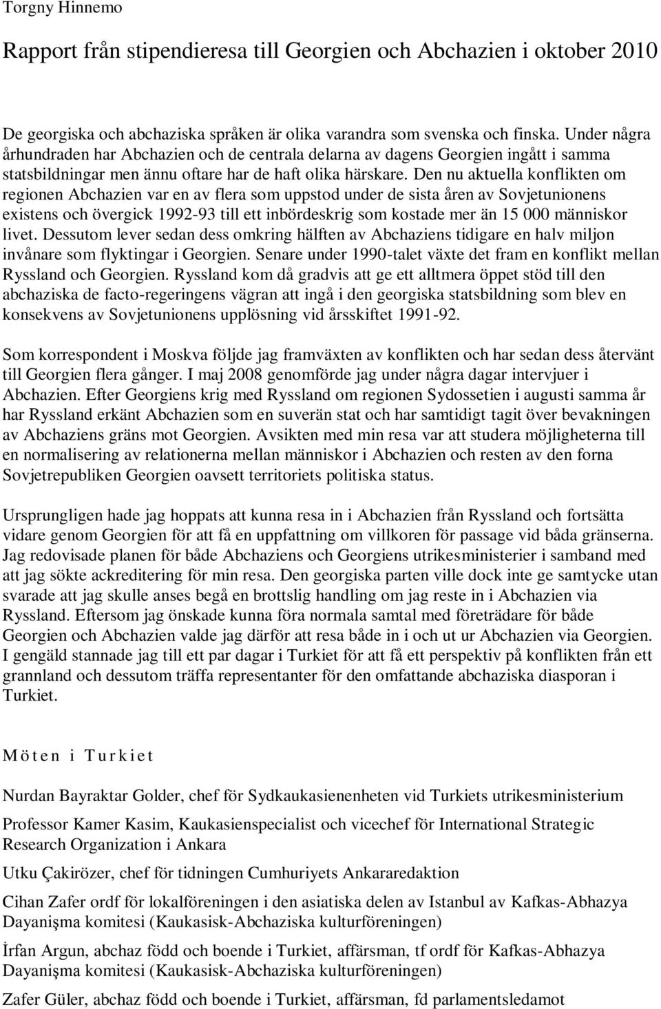 Den nu aktuella konflikten om regionen Abchazien var en av flera som uppstod under de sista åren av Sovjetunionens existens och övergick 1992-93 till ett inbördeskrig som kostade mer än 15 000