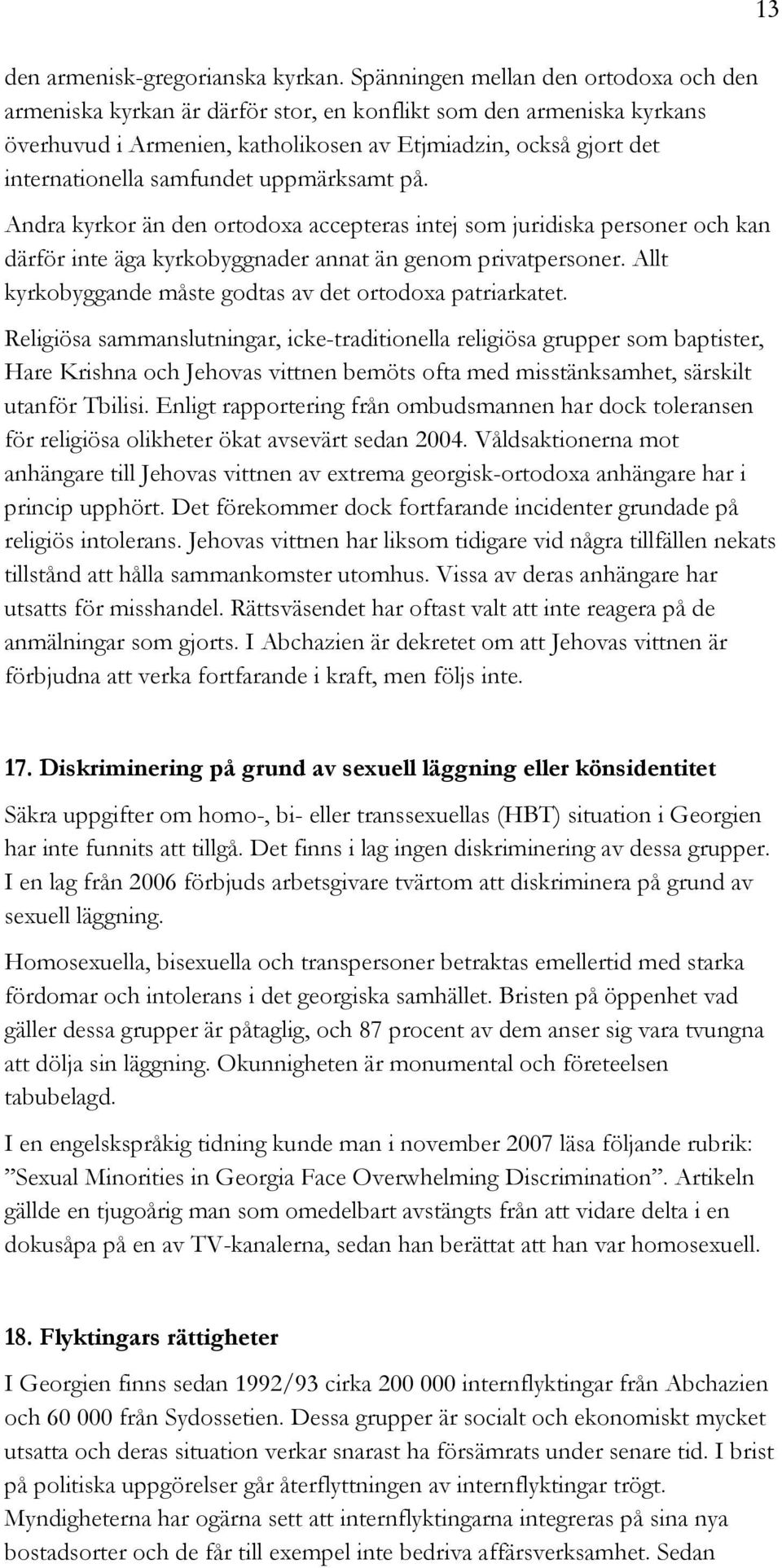 samfundet uppmärksamt på. Andra kyrkor än den ortodoxa accepteras intej som juridiska personer och kan därför inte äga kyrkobyggnader annat än genom privatpersoner.