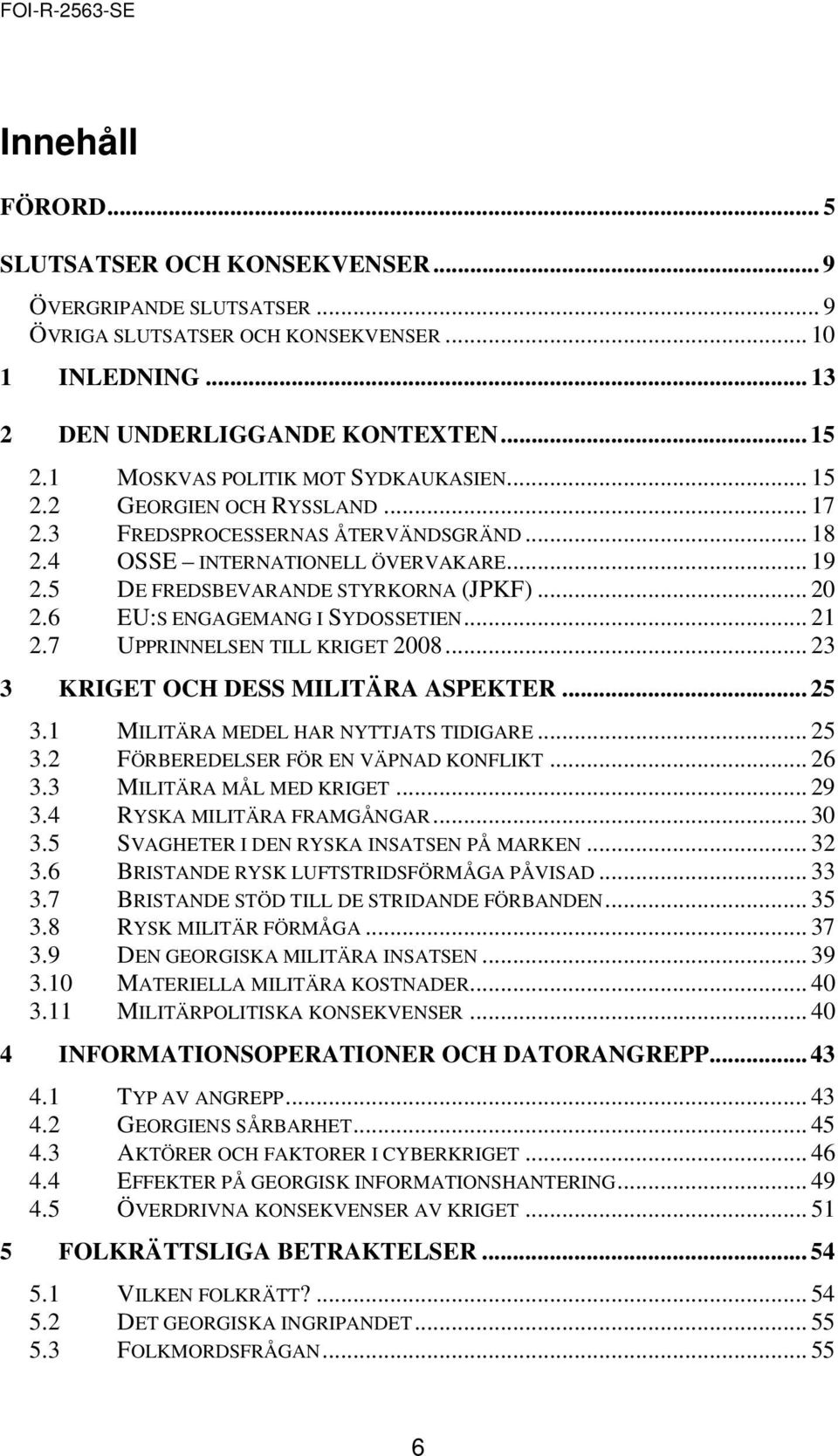 .. 20 2.6 EU:S ENGAGEMANG I SYDOSSETIEN... 21 2.7 UPPRINNELSEN TILL KRIGET 2008... 23 3 KRIGET OCH DESS MILITÄRA ASPEKTER... 25 3.1 MILITÄRA MEDEL HAR NYTTJATS TIDIGARE... 25 3.2 FÖRBEREDELSER FÖR EN VÄPNAD KONFLIKT.