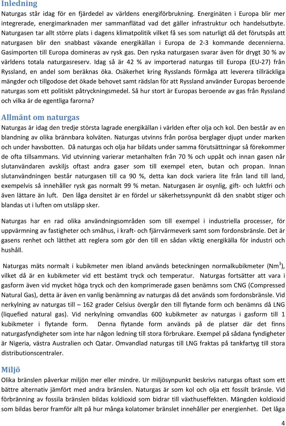 Gasimporten till Europa domineras av rysk gas. Den ryska naturgasen svarar även för drygt 30 % av världens totala naturgasreserv.