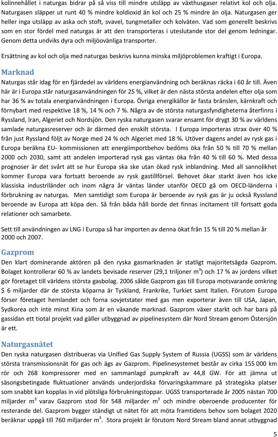 Vad som generellt beskrivs som en stor fördel med naturgas är att den transporteras i uteslutande stor del genom ledningar. Genom detta undviks dyra och miljöovänliga transporter.