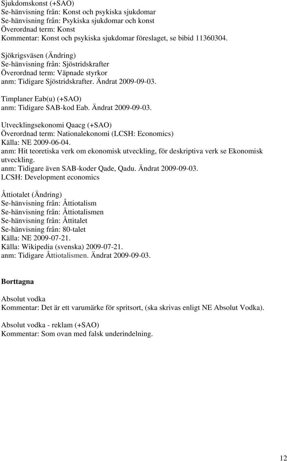 Timplaner Eab(u) (+SAO) anm: Tidigare SAB-kod Eab. Ändrat 2009-09-03. Utvecklingsekonomi Qaacg (+SAO) Överordnad term: Nationalekonomi (LCSH: Economics) Källa: NE 2009-06-04.