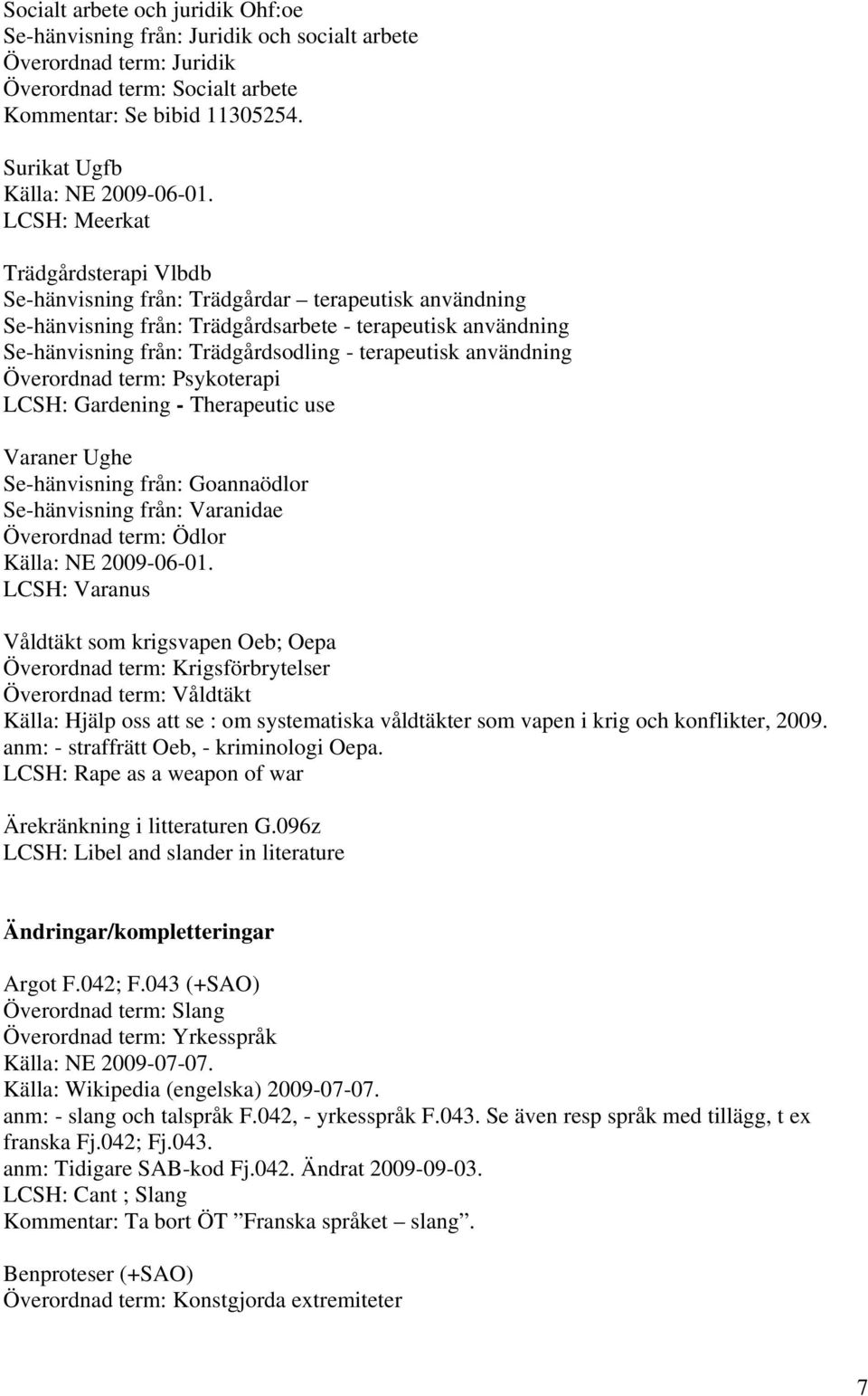 LCSH: Meerkat Trädgårdsterapi Vlbdb Se-hänvisning från: Trädgårdar terapeutisk användning Se-hänvisning från: Trädgårdsarbete - terapeutisk användning Se-hänvisning från: Trädgårdsodling -