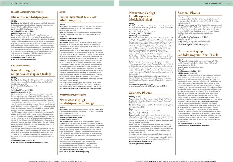 Heltid/Dagtid Anm-kod LU-81420 Utbildningsstart: 2014-01-20 Beskrivning: Programmet omfattar 180 hp, vilket motsvarar tre års studier på heltid och leder till en internationellt gångbar Ekonomie