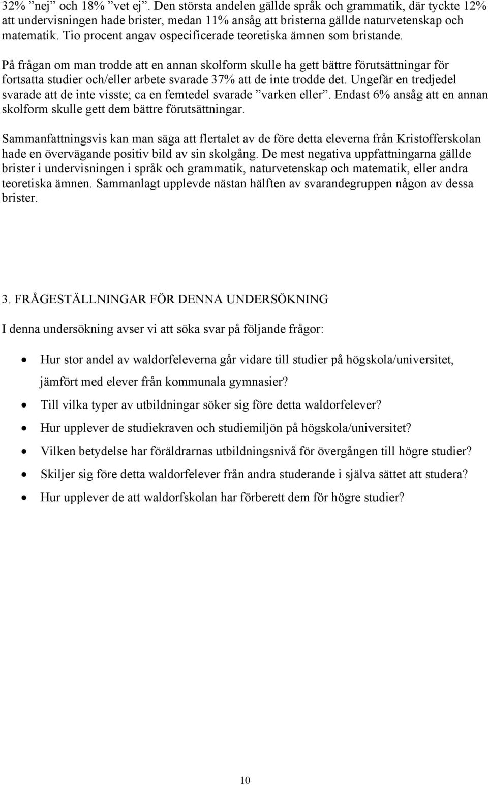 På frågan om man trodde att en annan skolform skulle ha gett bättre förutsättningar för fortsatta studier och/eller arbete svarade 37% att de inte trodde det.