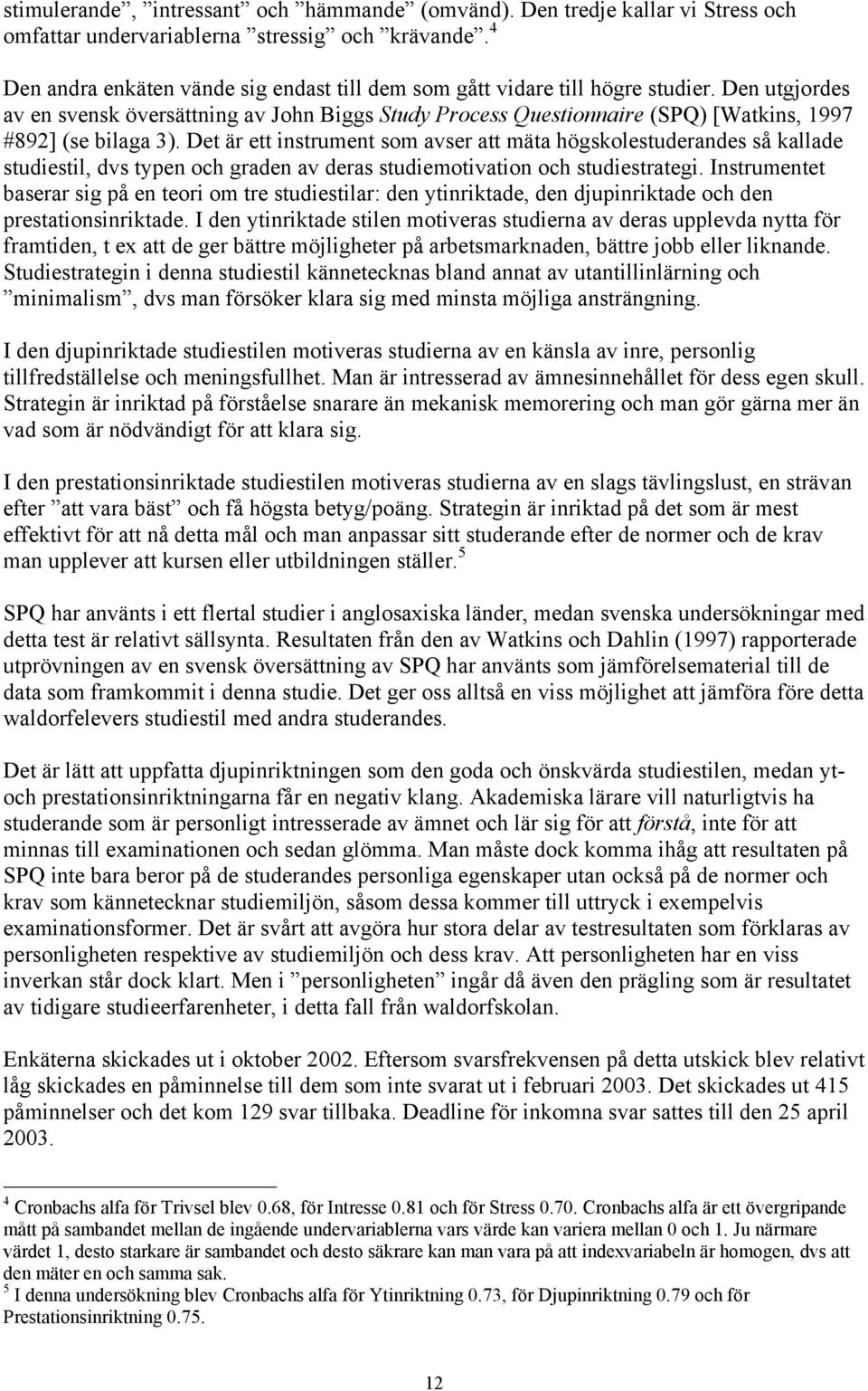 Den utgjordes av en svensk översättning av John Biggs Study Process Questionnaire (SPQ) [Watkins, 1997 #892] (se bilaga 3).