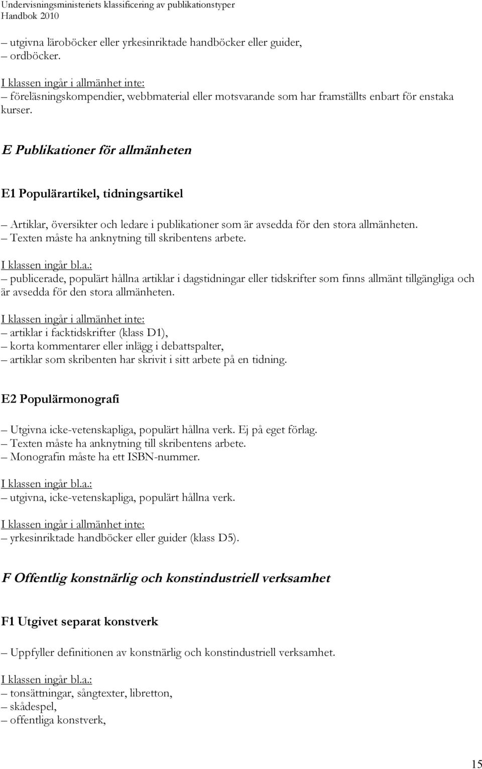 Texten måste ha anknytning till skribentens arbete. publicerade, populärt hållna artiklar i dagstidningar eller tidskrifter som finns allmänt tillgängliga och är avsedda för den stora allmänheten.