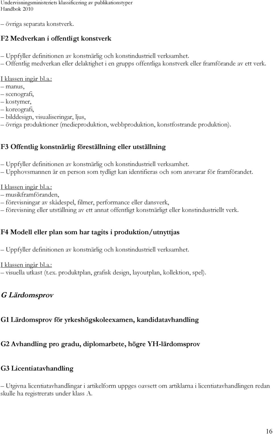 manus, scenografi, kostymer, koreografi, bilddesign, visualiseringar, ljus, övriga produktioner (medieproduktion, webbproduktion, konstfostrande produktion).
