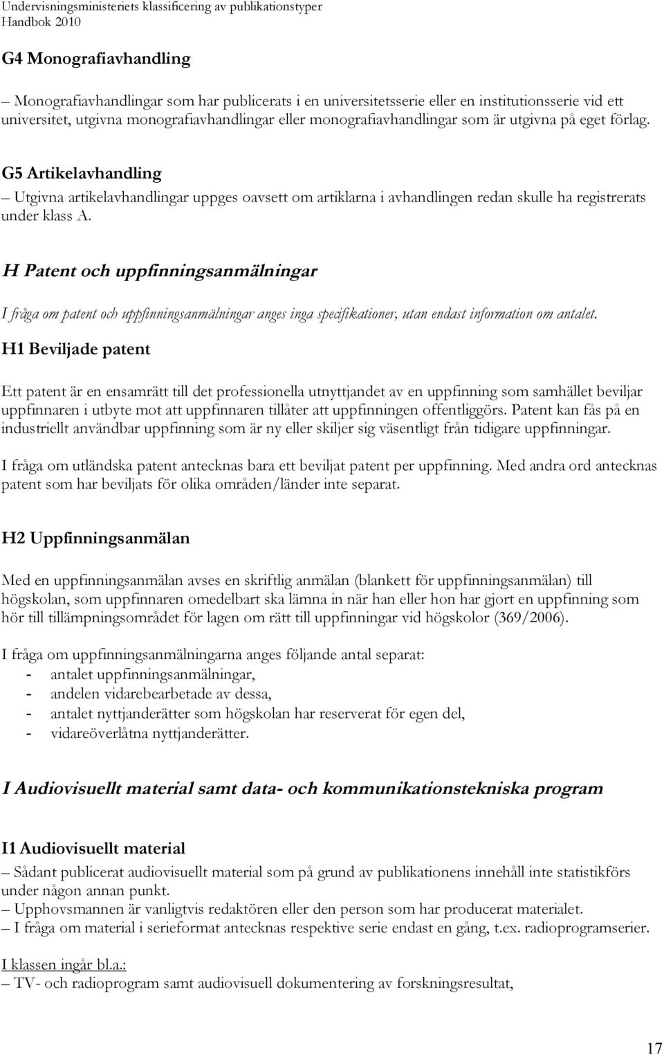 H Patent och uppfinningsanmälningar I fråga om patent och uppfinningsanmälningar anges inga specifikationer, utan endast information om antalet.