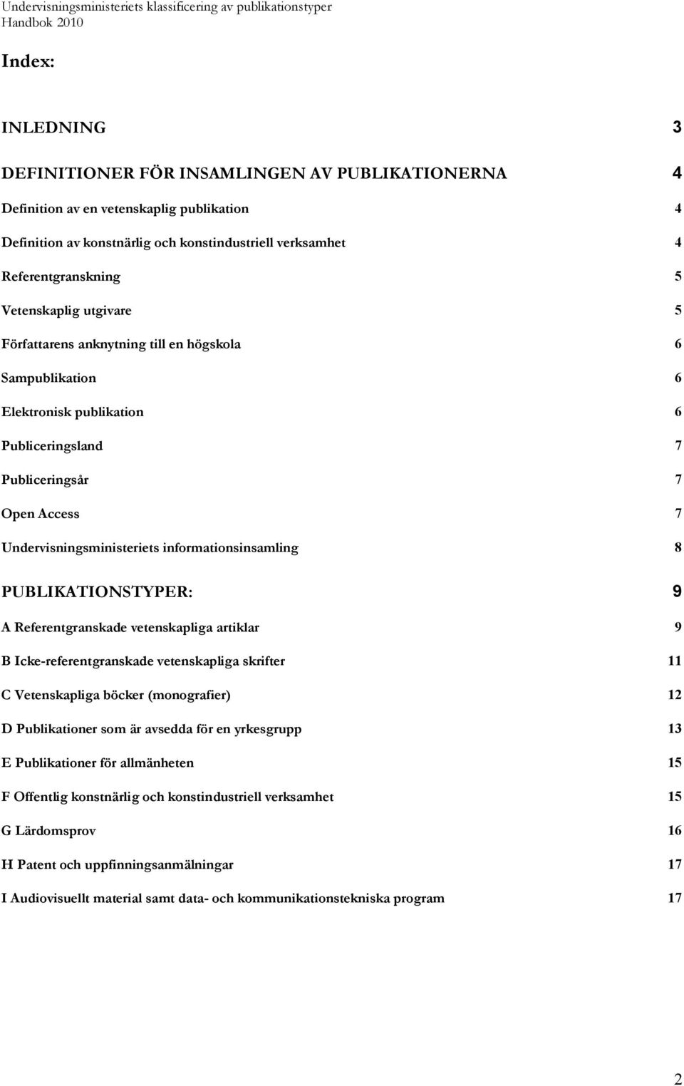 informationsinsamling 8 PUBLIKATIONSTYPER: 9 A Referentgranskade vetenskapliga artiklar 9 B Icke-referentgranskade vetenskapliga skrifter 11 C Vetenskapliga böcker (monografier) 12 D Publikationer