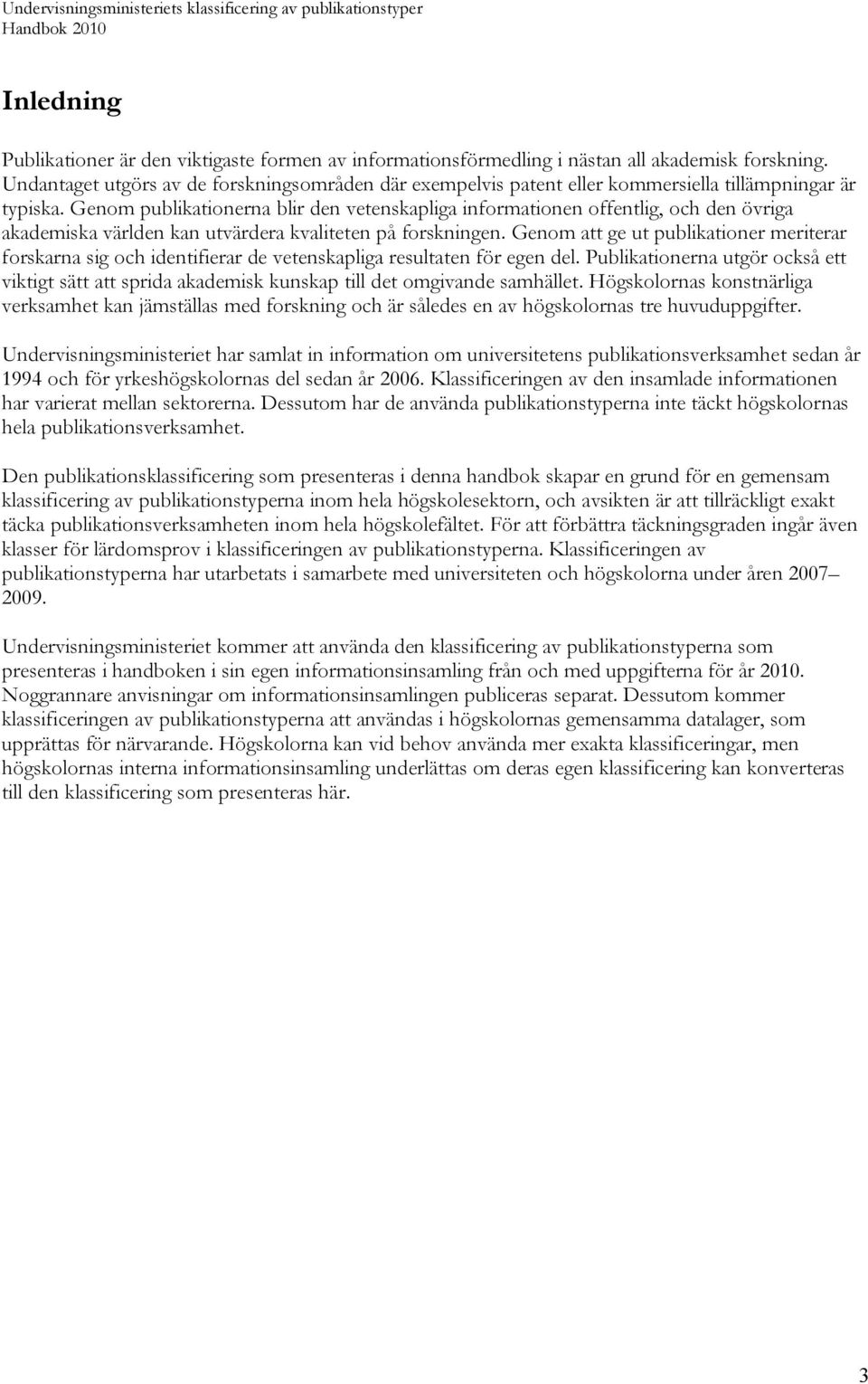 Genom publikationerna blir den vetenskapliga informationen offentlig, och den övriga akademiska världen kan utvärdera kvaliteten på forskningen.