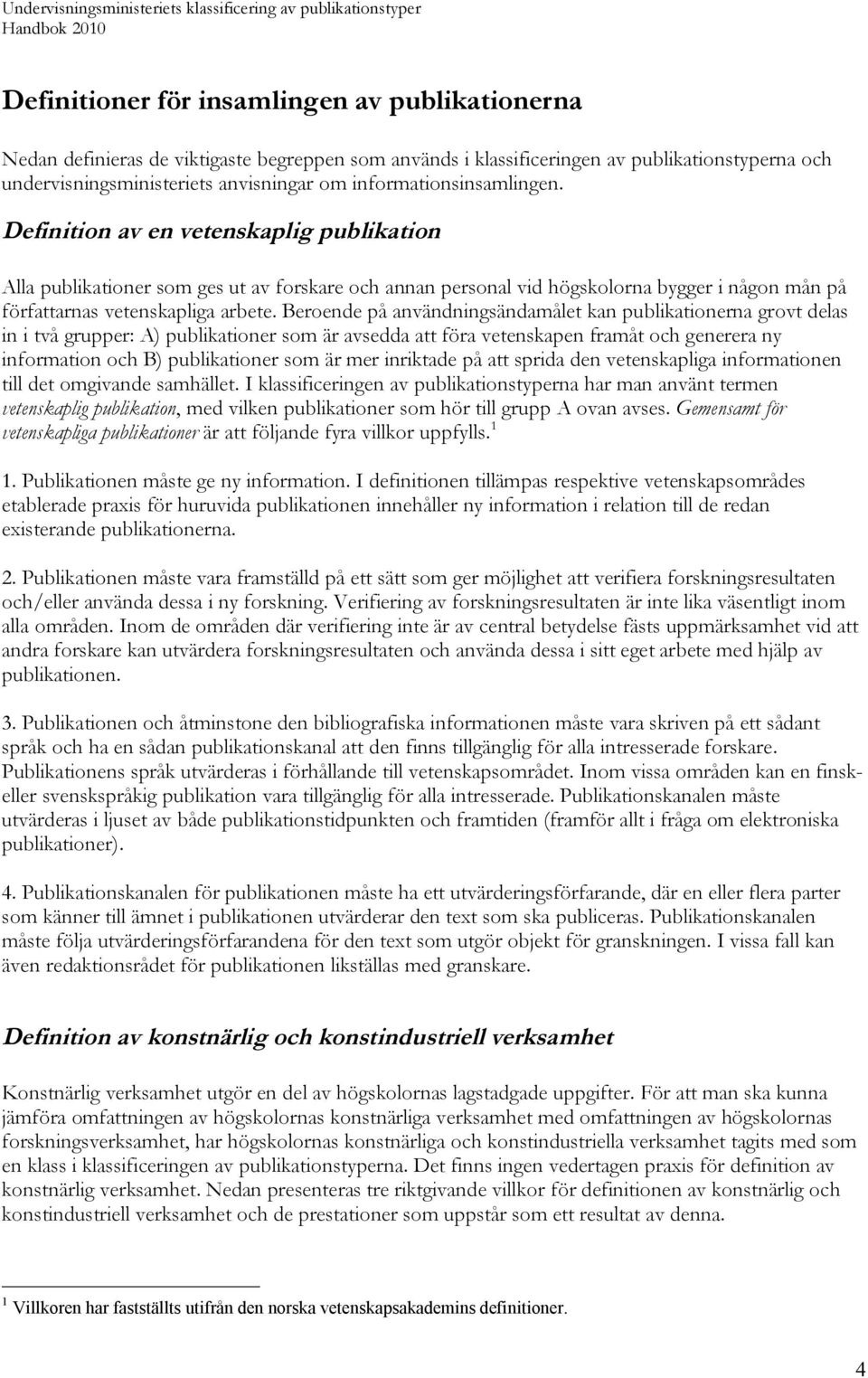 Beroende på användningsändamålet kan publikationerna grovt delas in i två grupper: A) publikationer som är avsedda att föra vetenskapen framåt och generera ny information och B) publikationer som är