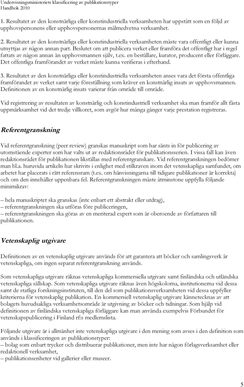 Beslutet om att publicera verket eller framföra det offentligt har i regel fattats av någon annan än upphovsmannen själv, t.ex. en beställare, kurator, producent eller förläggare.