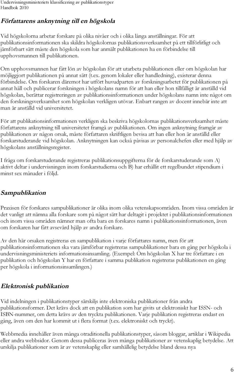 upphovsmannen till publikationen. Om upphovsmannen har fått lön av högskolan för att utarbeta publikationen eller om högskolan har möjliggjort publikationen på annat sätt (t.ex.